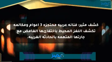 كشف مثير: فنانة عربية محتجزة 3 أعوام ومكالمة تكشف اللغز المحيط باختفائها الغامض مع جارتها المتهمة بالحادثة الغريبة.